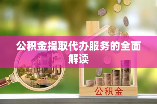 湛江公积金提取代办服务的全面解读
