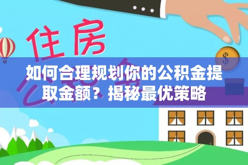 湛江如何合理规划你的公积金提取金额？揭秘最优策略