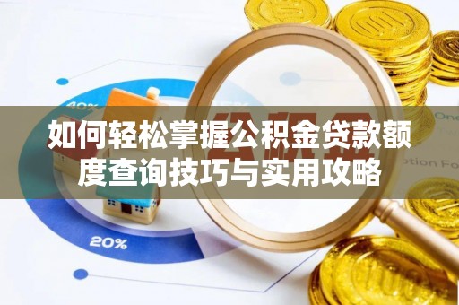 湛江如何轻松掌握公积金贷款额度查询技巧与实用攻略