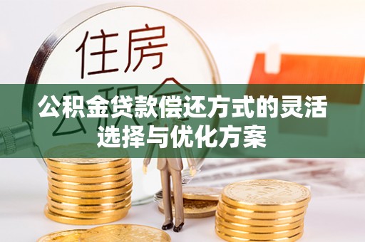 湛江公积金贷款偿还方式的灵活选择与优化方案