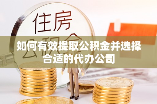 湛江如何有效提取公积金并选择合适的代办公司