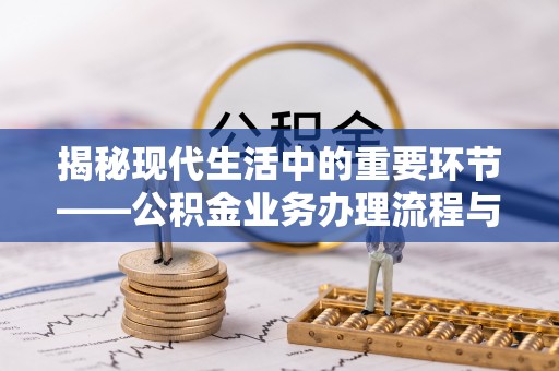湛江揭秘现代生活中的重要环节——公积金业务办理流程与实用技巧