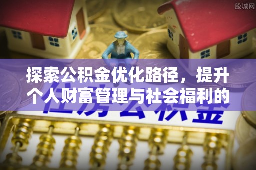 湛江探索公积金优化路径，提升个人财富管理与社会福利的新方向
