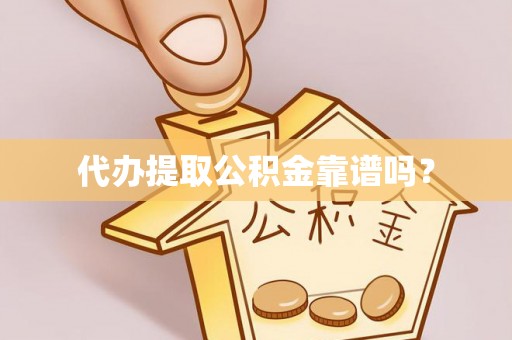 湛江代办提取公积金靠谱吗？