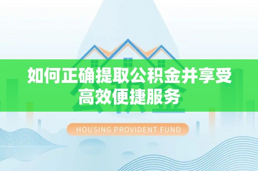 湛江如何正确提取公积金并享受高效便捷服务