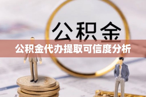 湛江公积金代办提取可信度分析