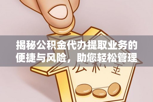 湛江揭秘公积金代办提取业务的便捷与风险，助您轻松管理财务