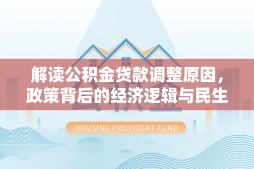 湛江解读公积金贷款调整原因，政策背后的经济逻辑与民生考量