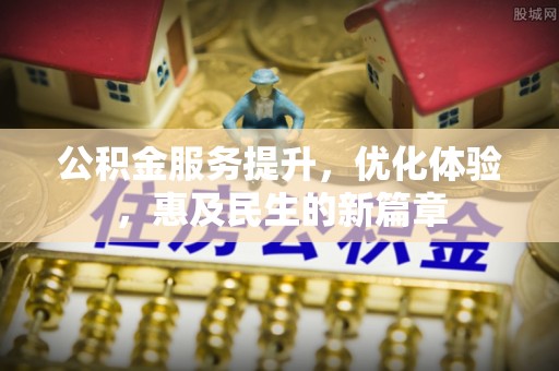 湛江公积金服务提升，优化体验，惠及民生的新篇章
