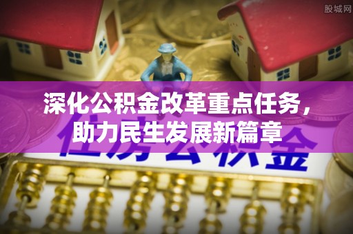 湛江深化公积金改革重点任务，助力民生发展新篇章