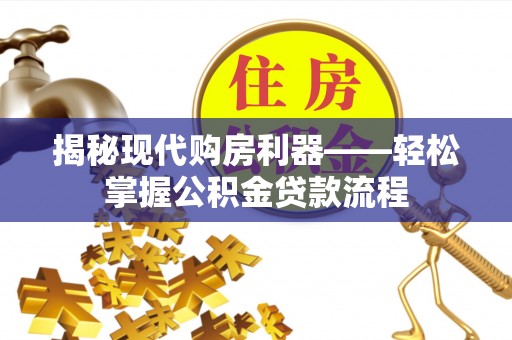 湛江揭秘现代购房利器——轻松掌握公积金贷款流程