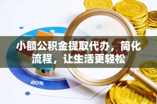 湛江小额公积金提取代办，简化流程，让生活更轻松