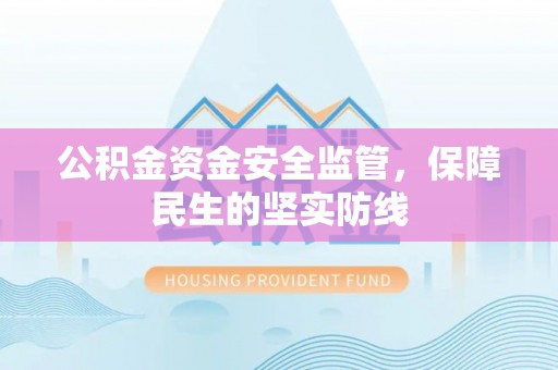 湛江公积金资金安全监管，保障民生的坚实防线