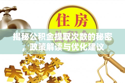 湛江揭秘公积金提取次数的秘密，政策解读与优化建议