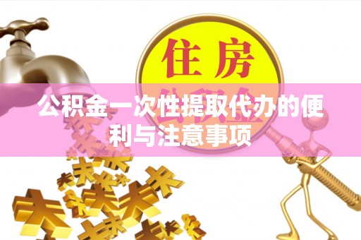 湛江公积金一次性提取代办的便利与注意事项