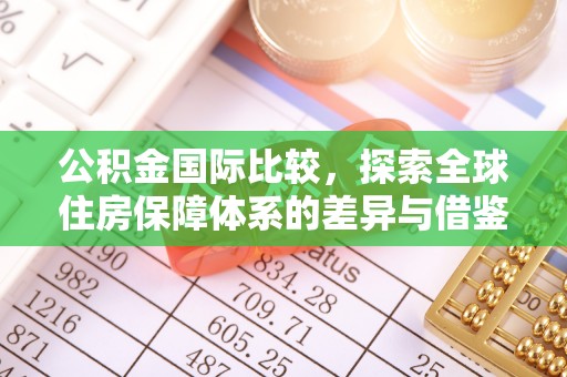 湛江公积金国际比较，探索全球住房保障体系的差异与借鉴