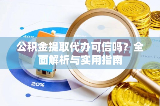 湛江公积金提取代办可信吗？全面解析与实用指南