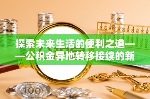 湛江探索未来生活的便利之道——公积金异地转移接续的新篇章