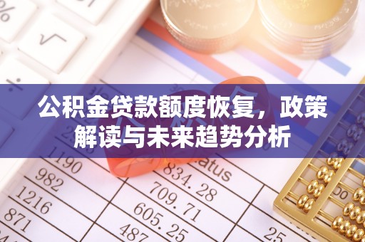 湛江公积金贷款额度恢复，政策解读与未来趋势分析