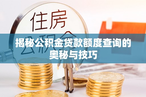 湛江揭秘公积金贷款额度查询的奥秘与技巧