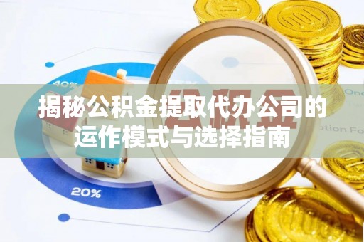 湛江揭秘公积金提取代办公司的运作模式与选择指南