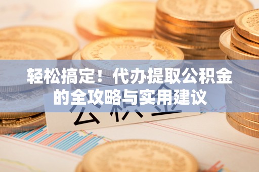 湛江轻松搞定！代办提取公积金的全攻略与实用建议