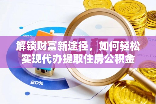 湛江解锁财富新途径，如何轻松实现代办提取住房公积金