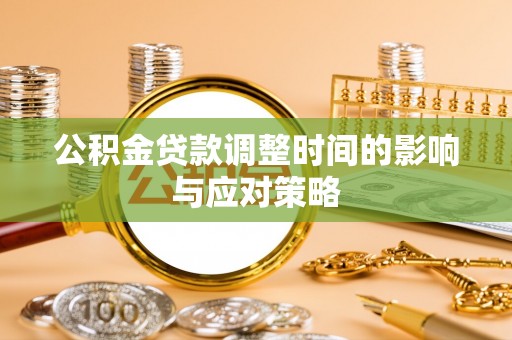湛江公积金贷款调整时间的影响与应对策略