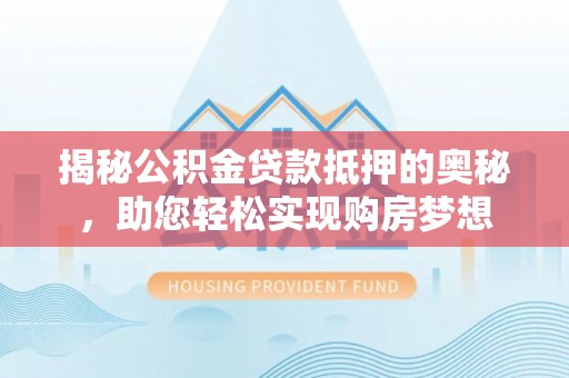 湛江揭秘公积金贷款抵押的奥秘，助您轻松实现购房梦想